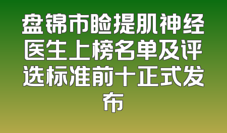盘锦市睑提肌神经医生上榜名单及评选标准前十正式发布