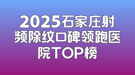 2025石家庄射频除纹口碑领跑医院TOP榜