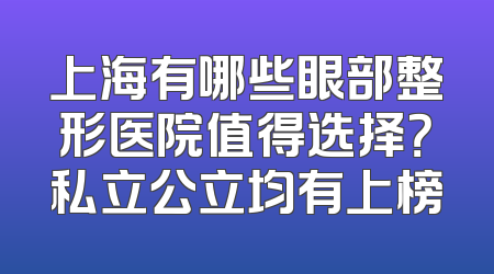 上海有哪些眼部整形医院值得选择？私立公立均有上榜