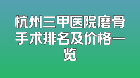 杭州三甲医院磨骨手术排名及价格一览