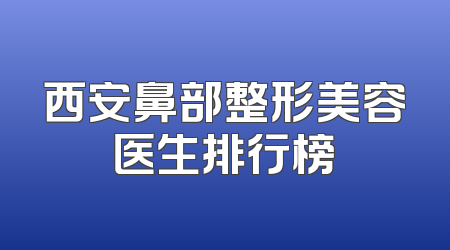 西安鼻部整形美容医生排行榜