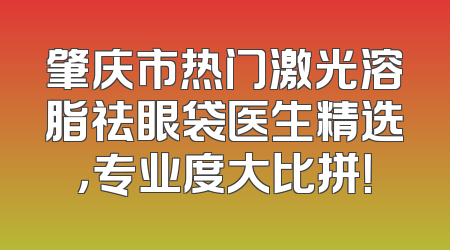 肇庆市热门激光溶脂祛眼袋医生精选，专业度大比拼！