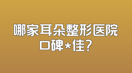 哪家耳朵整形医院口碑*佳？