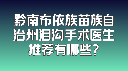 黔南布依族苗族自治州泪沟手术医生推荐有哪些？