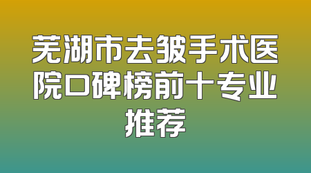 芜湖市去皱手术医院口碑榜前十专业推荐