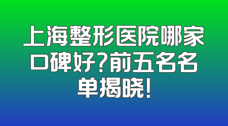 上海整形医院哪家口碑好？前五名名单揭晓！