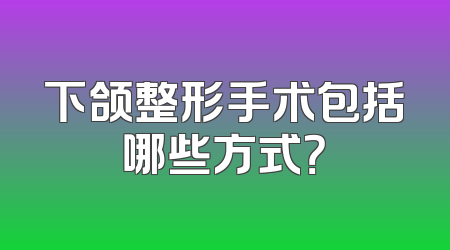 下颌整形手术包括哪些方式？