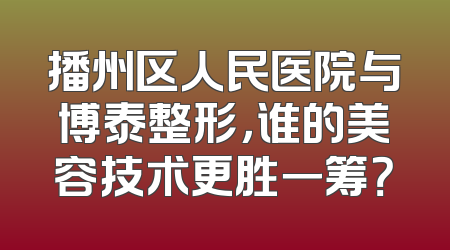 播州区人民医院与博泰整形，谁的美容技术更胜一筹？