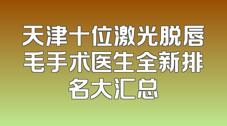 天津十位激光脱唇毛手术医生全新排名大汇总
