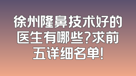 徐州隆鼻技术好的医生有哪些？求前五详细名单！
