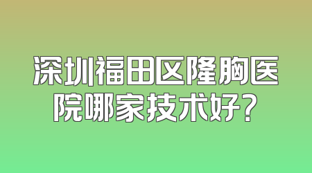 深圳福田区隆胸医院哪家技术好？