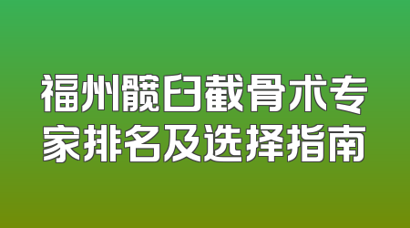 福州髋臼截骨术专家排名及选择指南