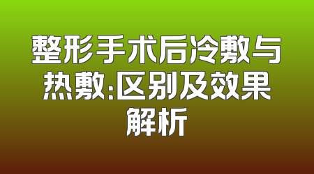 整形手术后冷敷与热敷：区别及效果解析