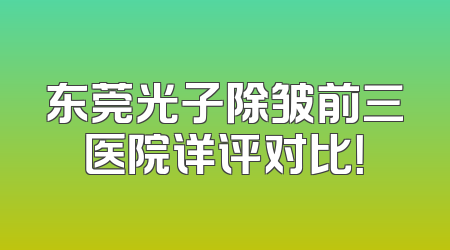 东莞光子除皱前三医院详评对比！