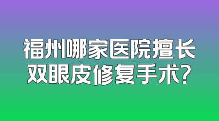 福州哪家医院擅长双眼皮修复手术？
