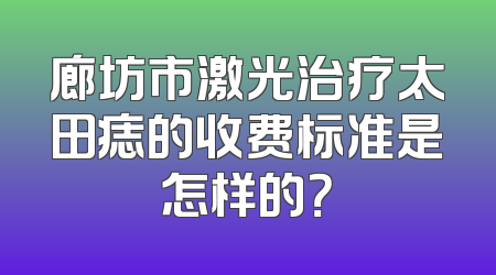 廊坊市激光治疗太田痣的收费标准是怎样的？