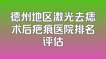 德州地区激光去痣术后疤痕医院排名评估