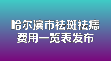哈尔滨市祛斑祛痣费用一览表发布