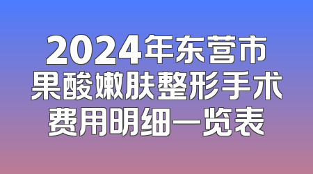 2024年东营市果酸嫩肤整形手术费用明细一览表