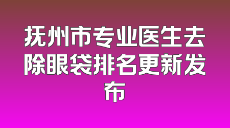 抚州市专业医生去除眼袋排名更新发布