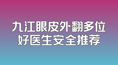 九江眼皮外翻多位好医生安全推荐
