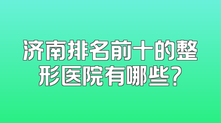 济南排名前十的整形医院有哪些？
