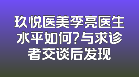 玖悦医美李亮医生水平如何？与求诊者交谈后发现