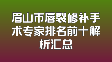 眉山市唇裂修补手术专家排名前十解析汇总
