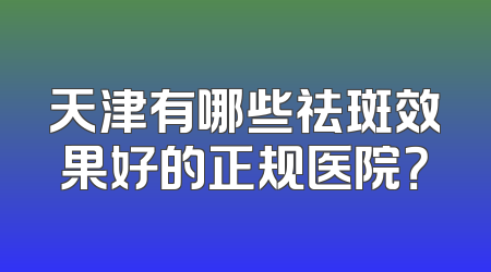 天津有哪些祛斑效果好的正规医院？