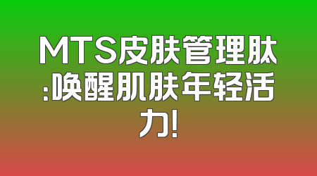 MTS皮肤管理肽：唤醒肌肤年轻活力！