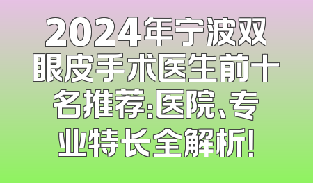 2024年宁波双眼皮手术医生前十名推荐：医院、专业特长全解析！
