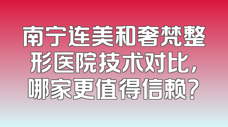 南宁连美和奢梵整形医院技术对比，哪家更值得信赖？