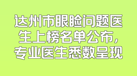 达州市眼睑问题医生上榜名单公布，专业医生悉数呈现