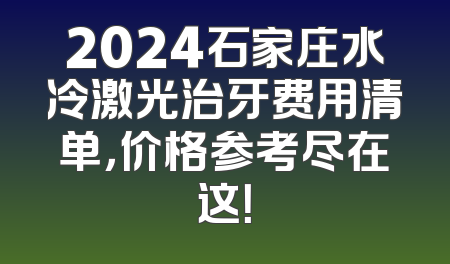 2024石家庄水冷激光治牙费用清单，价格参考尽在这！