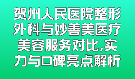 贺州人民医院整形外科与妙善美医疗美容服务对比，实力与口碑亮点解析