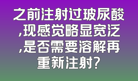 之前注射过玻尿酸，现感觉略显宽泛，是否需要溶解再重新注射？