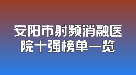 安阳市射频消融医院十强榜单一览