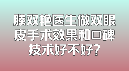 滕双艳医生做双眼皮手术效果和口碑技术好不好？