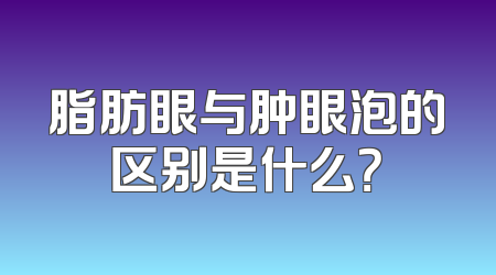 脂肪眼与肿眼泡的区别是什么？