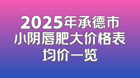 2025年承德市小阴唇肥大价格表均价一览