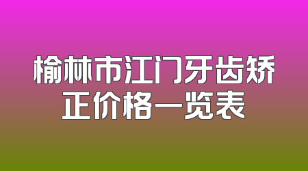 榆林市江门牙齿矫正价格一览表