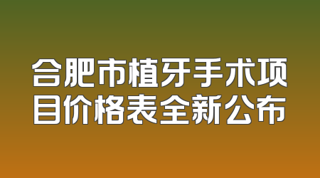 合肥市植牙手术项目价格表全新公布