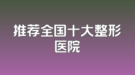 推荐全国十大整形医院