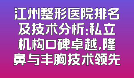 江州整形医院排名及技术分析：私立机构口碑卓越，隆鼻与丰胸技术领先