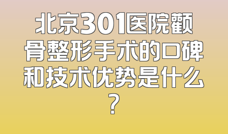 北京301医院颧骨整形手术的口碑和技术优势是什么？