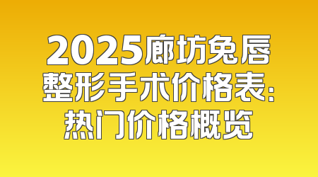 2025廊坊兔唇整形手术价格表：热门价格概览