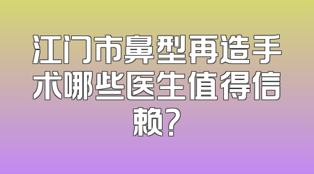 江门市鼻型再造手术哪些医生值得信赖？