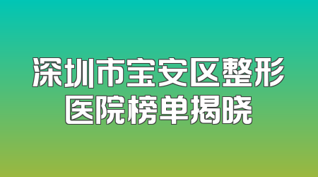 深圳市宝安区整形医院榜单揭晓