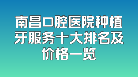 南昌口腔医院种植牙服务十大排名及价格一览
