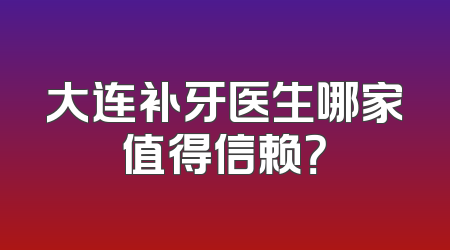大连补牙医生哪家值得信赖？